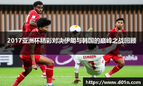 2017亚洲杯精彩对决伊朗与韩国的巅峰之战回顾