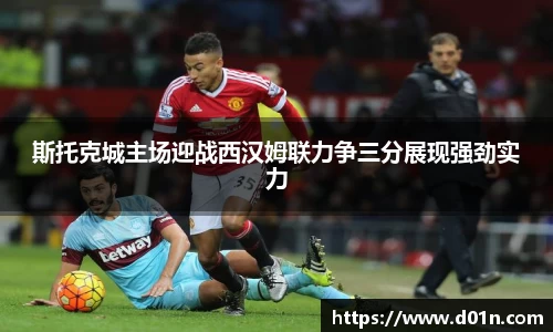 斯托克城主场迎战西汉姆联力争三分展现强劲实力