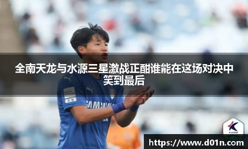 全南天龙与水源三星激战正酣谁能在这场对决中笑到最后