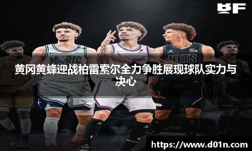 黄冈黄蜂迎战柏雷索尔全力争胜展现球队实力与决心