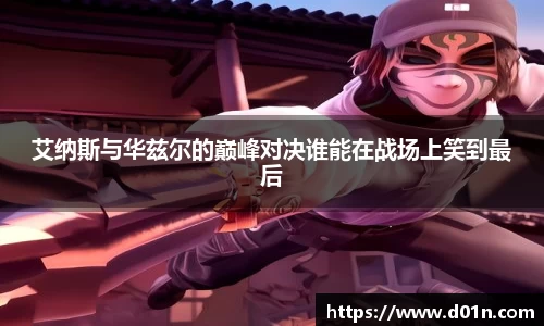 艾纳斯与华兹尔的巅峰对决谁能在战场上笑到最后